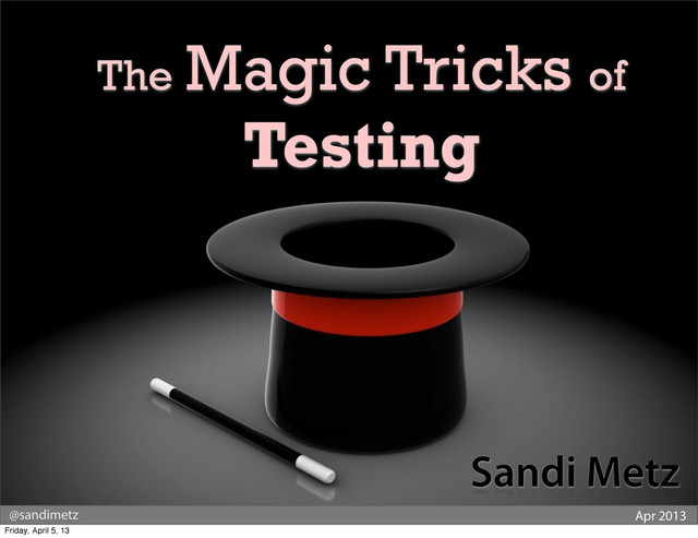@sandimetz Apr 2013
The Magic Tricks of
Testing
Sandi Metz
Friday, April 5, 13
