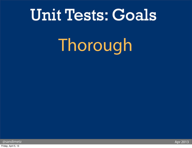 @sandimetz Apr 2013
Thorough
Unit Tests: Goals
Friday, April 5, 13

