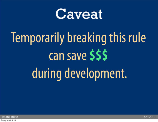 @sandimetz Apr 2013
Temporarily breaking this rule
can save $$$
during development.
Caveat
Friday, April 5, 13
