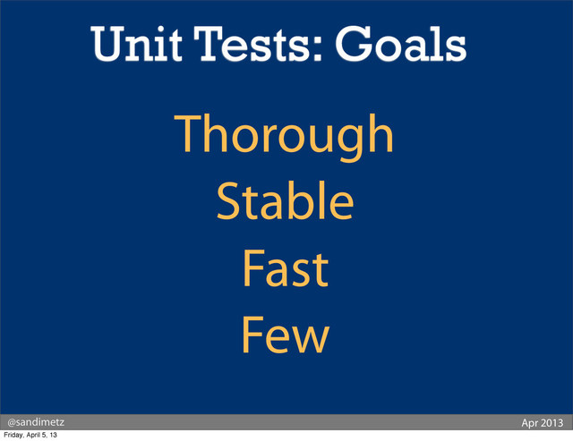 @sandimetz Apr 2013
Thorough
Stable
Fast
Few
Unit Tests: Goals
Friday, April 5, 13
