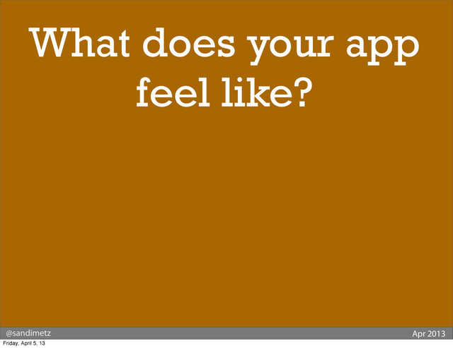 @sandimetz Apr 2013
What does your app
feel like?
Friday, April 5, 13
