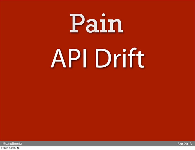 @sandimetz Apr 2013
API Drift
Pain
Friday, April 5, 13
