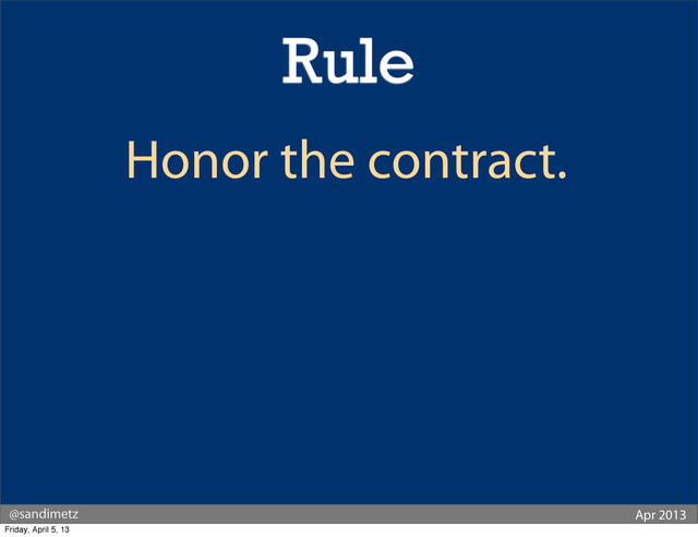 @sandimetz Apr 2013
Honor the contract.
Rule
Friday, April 5, 13
