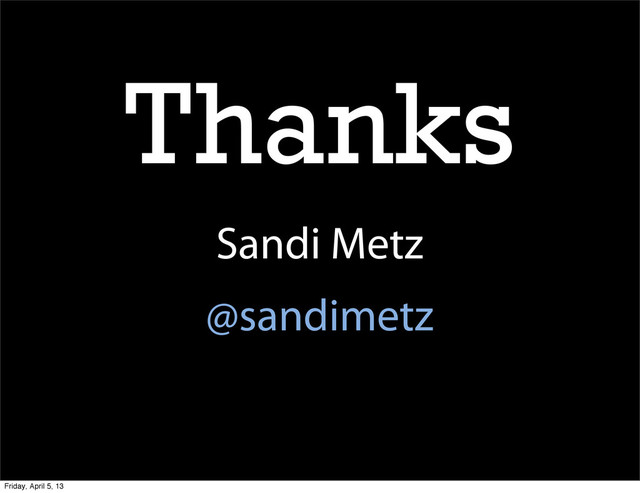 Thanks
Sandi Metz
@sandimetz
Friday, April 5, 13
