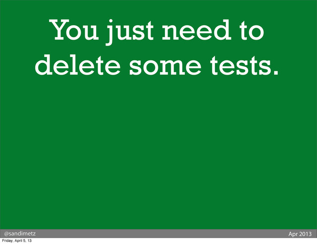 @sandimetz Apr 2013
You just need to
delete some tests.
Friday, April 5, 13
