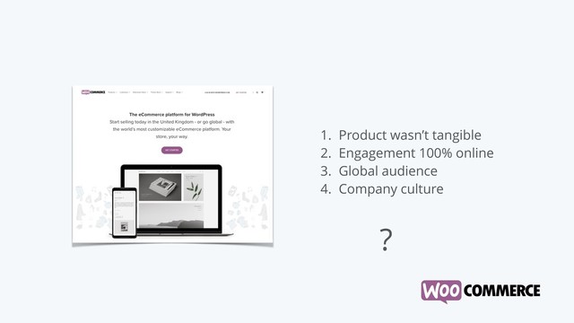 1. Product wasn’t tangible
2. Engagement 100% online
3. Global audience
4. Company culture
?
