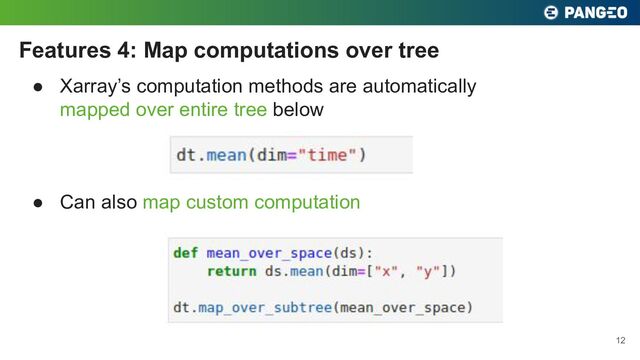 ● Xarray’s computation methods are automatically
mapped over entire tree below
Features 4: Map computations over tree
12
● Can also map custom computation
