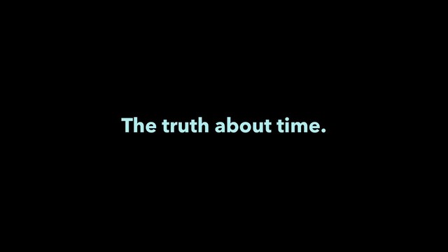 The truth about time.
