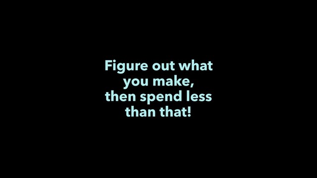 Figure out what
you make,
then spend less
than that!
