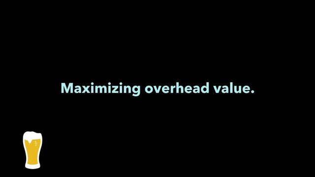 Maximizing overhead value.
