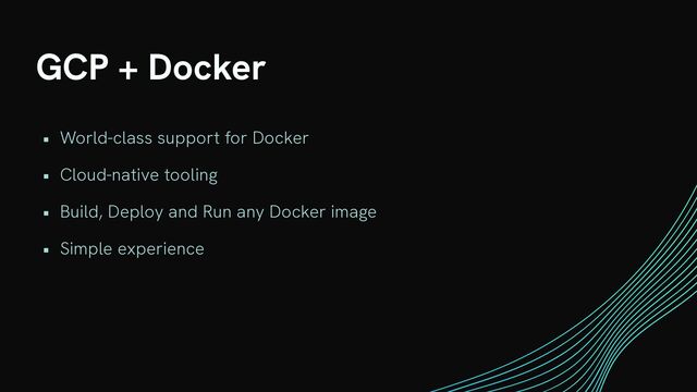 GCP + Docker
• World-class support for Docker


• Cloud-native tooling


• Build, Deploy and Run any Docker image


• Simple experience
