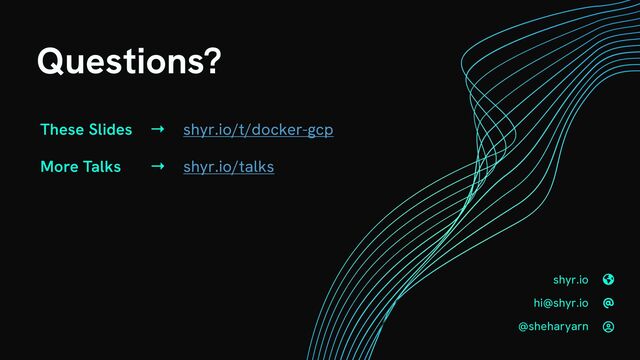 Questions?
These Slides → shyr.io/t/docker-gcp


More Talks → shyr.io/talks
🌎


@



shyr.io


hi@shyr.io


@sheharyarn
