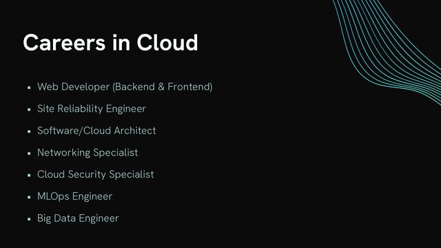 Careers in Cloud
• Web Developer (Backend & Frontend)


• Site Reliability Engineer


• Software/Cloud Architect


• Networking Specialist


• Cloud Security Specialist


• MLOps Engineer


• Big Data Engineer
