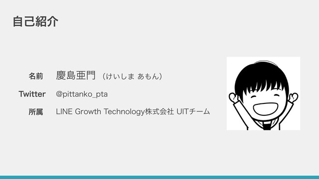 ⾃⼰紹介
名前
Twitter @pittanko_pta
所属 LINE Growth Technology株式会社 UITチーム
（けいしま あもん）
慶島亜⾨
