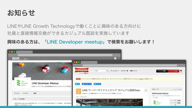 お知らせ
LINEやLINE Growth Technologyで働くことに興味のある⽅向けに
社員と直接情報交換ができるカジュアル⾯談を実施しています
興味のある⽅は、「LINE Developer meetup」で検索をお願いします！
