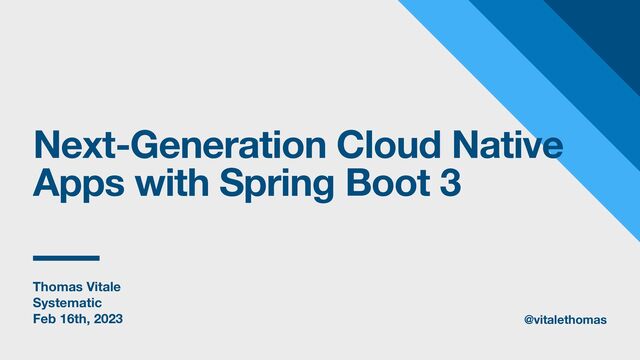 Thomas Vitale
Systematic
Feb 16th, 2023
Next-Generation Cloud Native
Apps with Spring Boot 3
@vitalethomas

