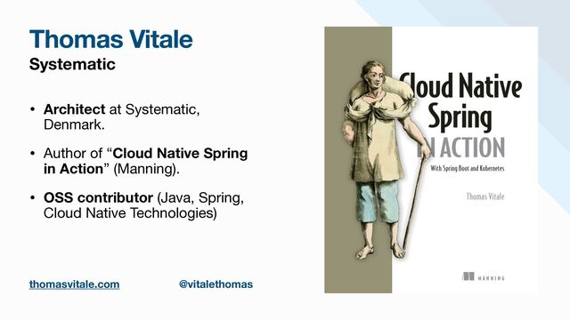Systematic
• Architect at Systematic,
Denmark.

• Author of “Cloud Native Spring
in Action” (Manning).

• OSS contributor (Java, Spring,
Cloud Native Technologies)
Thomas Vitale
thomasvitale.com @vitalethomas
