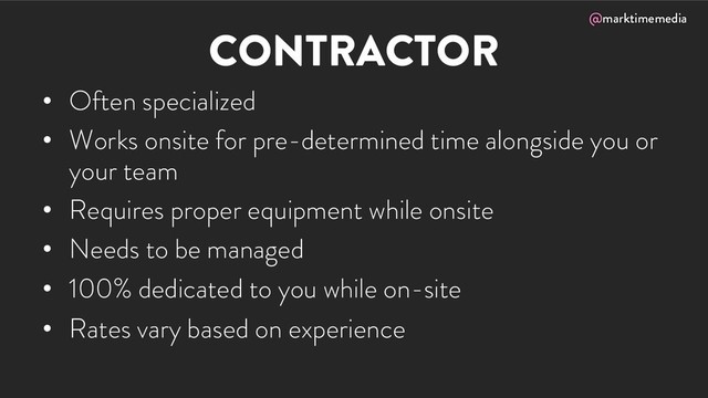 @marktimemedia
CONTRACTOR
• Often specialized
• Works onsite for pre-determined time alongside you or
your team
• Requires proper equipment while onsite
• Needs to be managed
• 100% dedicated to you while on-site
• Rates vary based on experience
