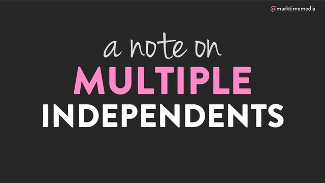 @marktimemedia
MULTIPLE
INDEPENDENTS
a note on

