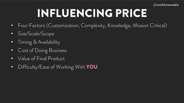 @marktimemedia
INFLUENCING PRICE
• Four Factors (Customization, Complexity, Knowledge, Mission Critical)
• Size/Scale/Scope
• Timing & Availability
• Cost of Doing Business
• Value of Final Product
• Difficulty/Ease of Working With YOU
