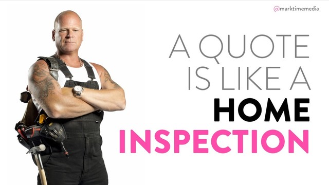 @marktimemedia
A QUOTE
IS LIKE A
HOME
INSPECTION
@marktimemedia
