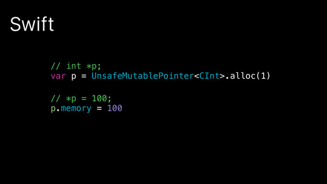 Swift
// int *p;
var p = UnsafeMutablePointer.alloc(1)
// *p = 100;
p.memory = 100
