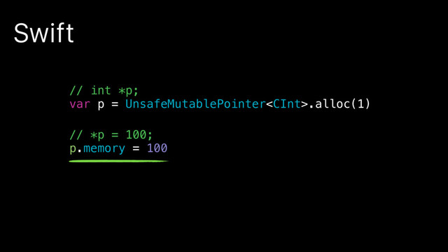 Swift
// int *p;
var p = UnsafeMutablePointer.alloc(1)
// *p = 100;
p.memory = 100
