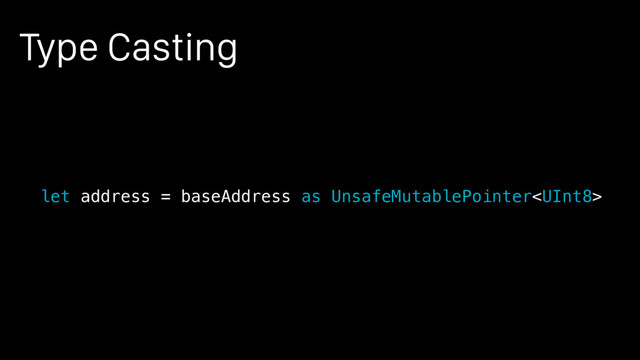 Type Casting
let address = baseAddress as UnsafeMutablePointer
