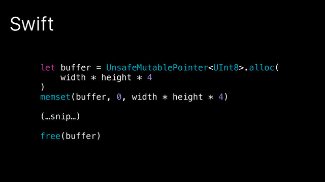Swift
let buffer = UnsafeMutablePointer.alloc(
width * height * 4
)
memset(buffer, 0, width * height * 4)
(…snip…)
free(buffer)
