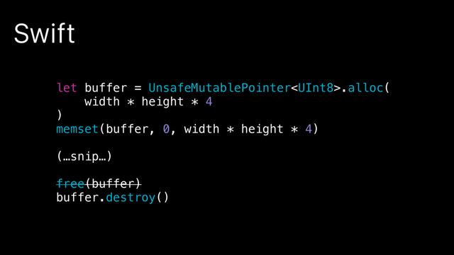 Swift
let buffer = UnsafeMutablePointer.alloc(
width * height * 4
)
memset(buffer, 0, width * height * 4)
(…snip…)
free(buffer)
buffer.destroy()
