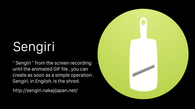 Sengiri
" Sengiri " from the screen recording
until the animated GIF file , you can
create as soon as a simple operation .
Sengiri, in English, is the shred.
http://sengiri.nakajijapan.net/
