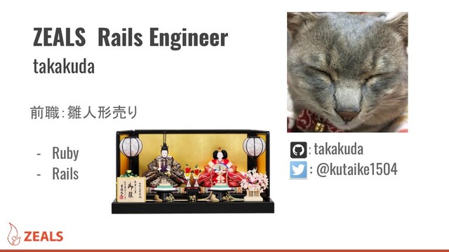 前職：雛人形売り
- Ruby
- Rails
ZEALS Rails Engineer
takakuda
：takakuda
: @kutaike1504
