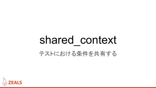 shared_context
テストにおける条件を共有する
