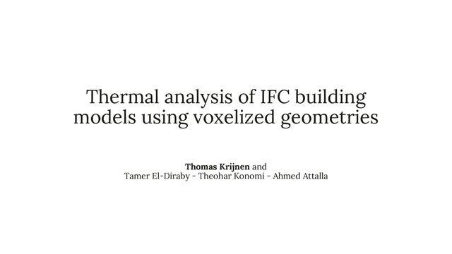 Thermal analysis of IFC building
models using voxelized geometries
Thomas Krijnen and
Tamer El-Diraby - Theohar Konomi - Ahmed Attalla

