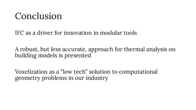 Conclusion
IFC as a driver for innovation in modular tools
A robust, but less accurate, approach for thermal analysis on
building models is presented
Voxelization as a “low tech” solution to computational
geometry problems in our industry
