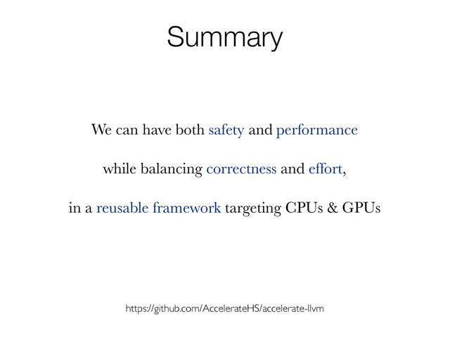 Summary
We can have both safety and performance
while balancing correctness and effort,
in a reusable framework targeting CPUs & GPUs
https://github.com/AccelerateHS/accelerate-llvm
