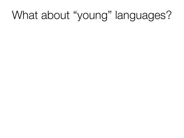 What about “young” languages?
