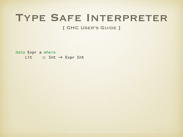 Type Safe Interpreter
[ GHC User’s Guide ]
data Expr a where
Lit :: Int -> Expr Int
