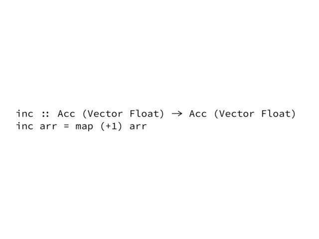 inc :: Acc (Vector Float) -> Acc (Vector Float)
inc arr = map (+1) arr
