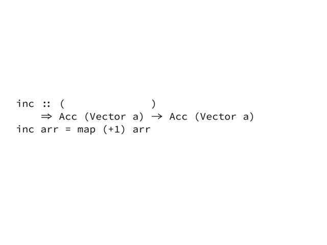 inc :: ( )
=> Acc (Vector a) -> Acc (Vector a)
inc arr = map (+1) arr

