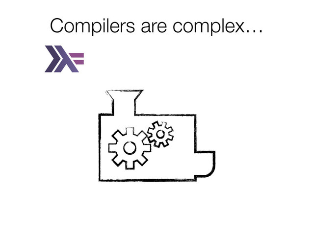 Compilers are complex…

