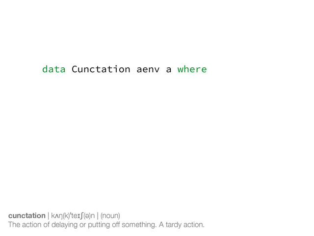 data Cunctation aenv a where
Done :: Arrays a
=> Idx aenv a
-> Cunctation aenv a
Yield :: (Shape sh, Elt e)
=> Exp aenv sh
-> Fun aenv (sh -> e)
-> Cunctation aenv (Array sh e)
cunctation | kʌŋ(k)ˈteɪʃ(ə)n | (noun)
The action of delaying or putting off something. A tardy action.
