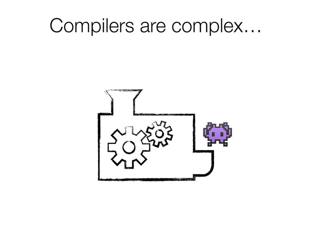 Compilers are complex…

