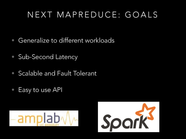 !
• Generalize to different workloads
• Sub-Second Latency
• Scalable and Fault Tolerant
• Easy to use API
N E X T M A P R E D U C E : G O A L S
