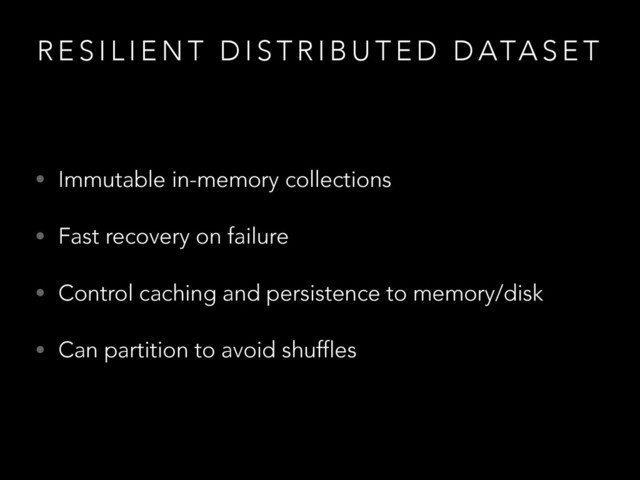 R E S I L I E N T D I S T R I B U T E D D ATA S E T
• Immutable in-memory collections
• Fast recovery on failure
• Control caching and persistence to memory/disk
• Can partition to avoid shuffles
