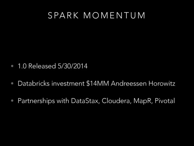 S PA R K M O M E N T U M
• 1.0 Released 5/30/2014
• Databricks investment $14MM Andreessen Horowitz
• Partnerships with DataStax, Cloudera, MapR, Pivotal
