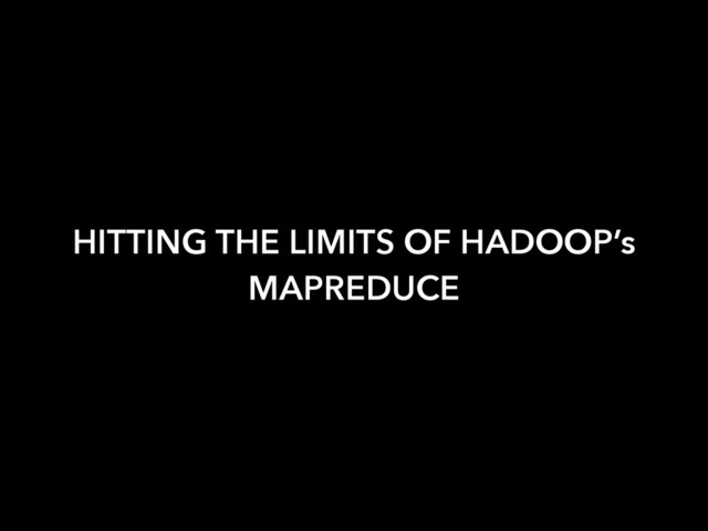 HITTING THE LIMITS OF HADOOP’s
MAPREDUCE
