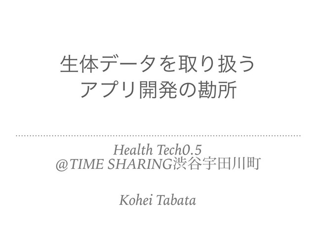 ੜମσʔλΛऔΓѻ͏

ΞϓϦ։ൃͷצॴ
Health Tech0.5
@TIME SHARINGौ୩Ӊా઒ொ
Kohei Tabata
