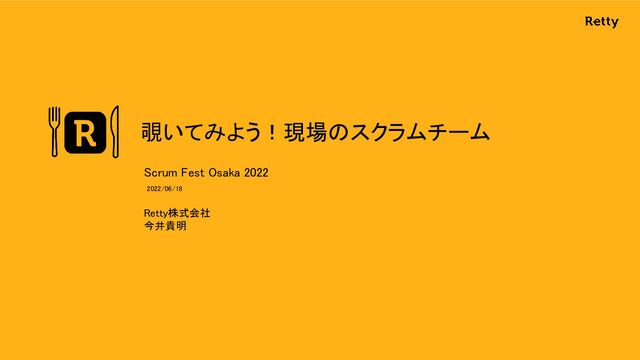覗いてみよう！現場のスクラムチーム 
Retty株式会社 
今井貴明 
Scrum Fest Osaka 2022  
2022/06/18  
