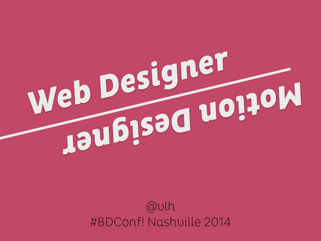 @vlh
#BDConf! Nashville 2014
Motion Designer
Web Designer
